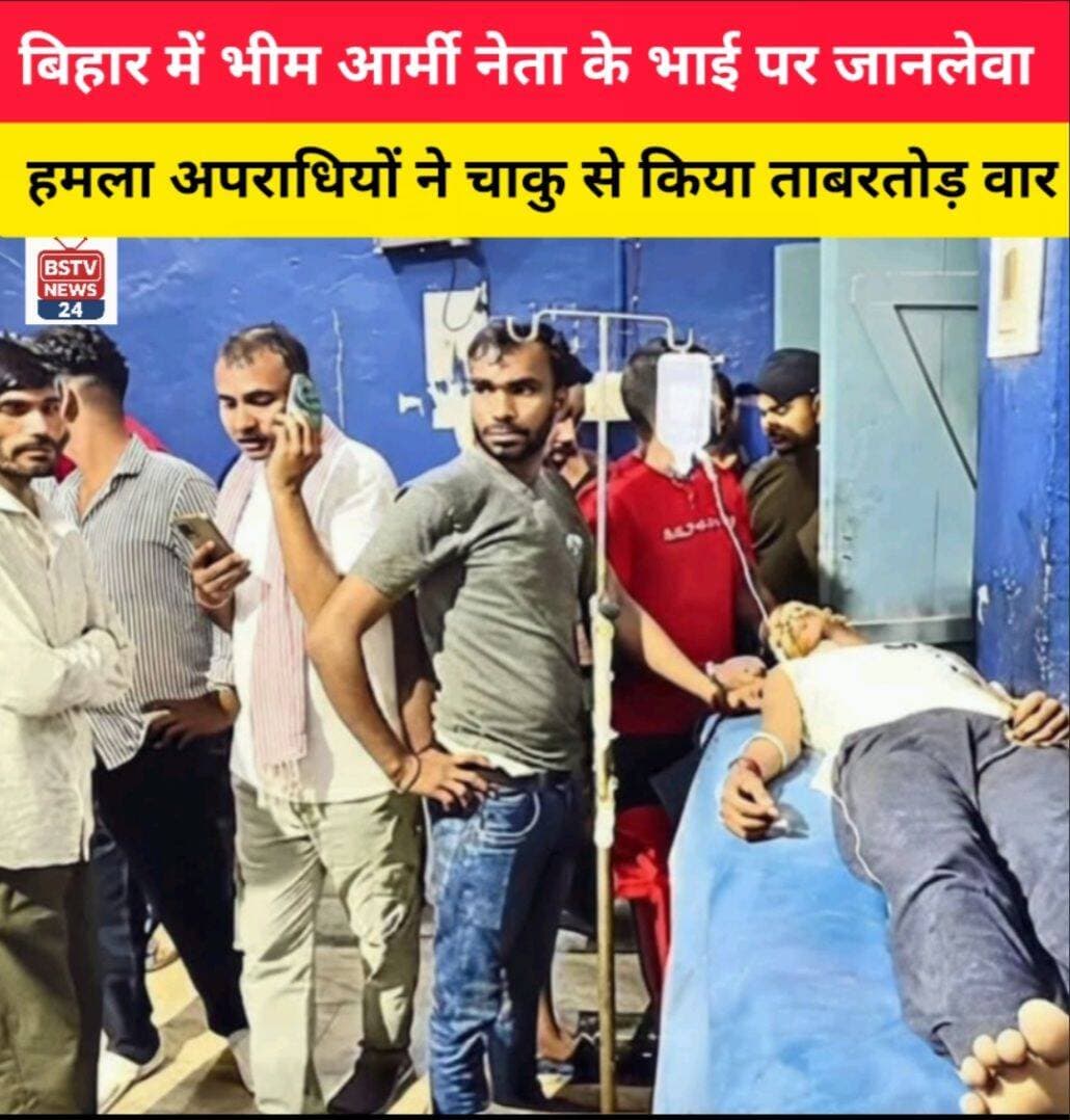 बिहार में भीम आर्मी नेता के भाई पर जानलेवा हमला अपराधियों ने चाकु से किया ताबरतोड़ वार