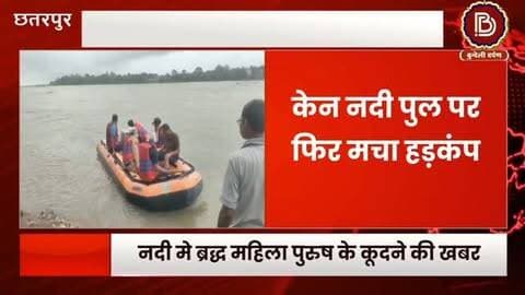 अज्ञात ब्रद्ध महिला - पुरुष के केन नदी मे कूदने की खबर, SDERF की टीम कर रही सर्चिंग, पुलिस मौके पर मौजूद #छतरपुर