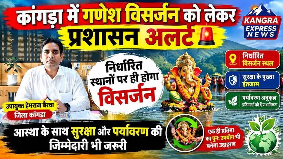 कांगड़ा में गणेश विसर्जन को लेकर प्रशासन अलर्ट, तय स्थानों पर ही होगा विसर्जन | Kangra Express
धर्मशाला : कांगड़ा जिले में गणेश प्रतिमाओं के विसर्जन को लेकर प्रशासन ने तैयारियां तेज कर दी हैं। उपायुक्त हेमराज बैरवा ने सभी एसडीएम को आवश्यक दिशा-निर्देश जारी करते हुए श्रद्धालुओं से अपील की है कि गणेश प्रतिमाओं का विसर्जन केवल निर्धारित और सुरक्षित स्थानों पर ही करें।