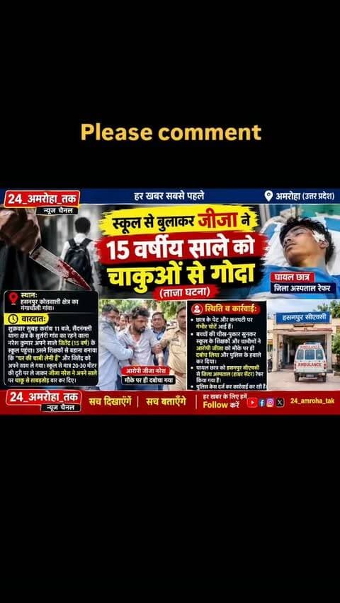 1. स्कूल से बुलाकर जीजा ने 15 वर्षीय साले को चाकुओं से गोदा (ताजा घटना)
स्थान: हसनपुर कोतवाली क्षेत्र का गंगाचोली गांव।वारदात: शुक्रवार सुबह करीब 11 बजे, सैदनंगली थाना क्षेत्र के सुतारी गांव का रहने वाला नरेश कुमार अपने साले जितेंद्र (15 वर्ष) के स्कूल पहुंचा। उसने शिक्षकों से बहाना बनाया कि "घर कीH चाबी लेनी है" और जितेंद्र को अपने साथ ले गया। स्कूल से मात्र 20-30 मीटर की दूरी पर ले जाकर जीजा नरेश ने अपने साले पर चाकू से ताबड़तोड़ वार कर दिए
स्थिति व कार्रवाई: छात्र के पेट और कनपटी पर गंभीर चोटें आई हैं। बच्चों की चीख-पुकार सुनकर स्कूल के शिक्षकों और ग्रामीणों ने आरोपी जीजा को मौके पर ही दबोच लिया और पुलिस के हवाले कर दिया। घायल छात्र को हसनपुर सीएचसी से जिला अस्पताल (हायर सेंटर) रेफर किया गया है। पुलिस केस दर्ज कर कार्रवाई कर रही है