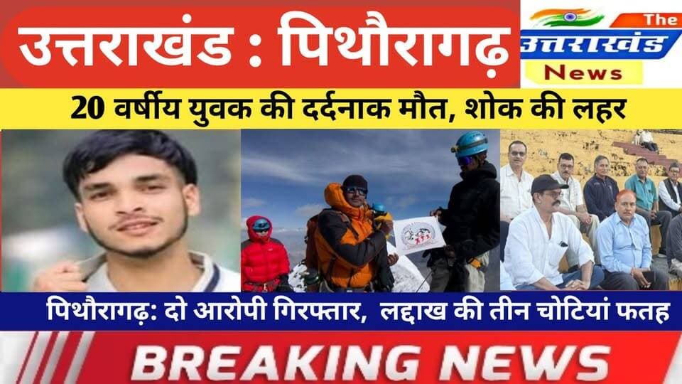 उत्तराखंड। 20 वर्षीय युवक की दर्दनाक मौत। पिथौरागढ़: दो आरोपी गिरफ्तार। लद्दाख की तीन चोटियां फतह।