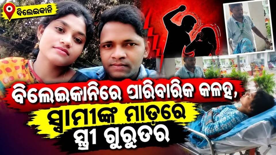 ବିଲେଇକାନିରେ ପାରିବାରିକ କଳହ, ସ୍ୱାମୀଙ୍କ ମାଡ଼ରେ ସ୍ତ୍ରୀ ଗୁରୁତର