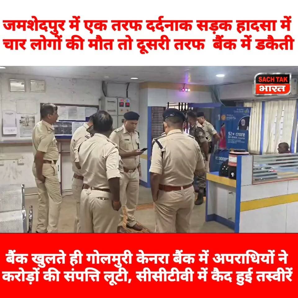 जमशेदपुर में एक तरफ दर्दनाक सड़क हादसा में 4 लोगों की मौ@त, तो दूसरी तरफ बैंक खुलते ही करोड़ों की संपति की डकैती, जाँच में जुटी पुलिस