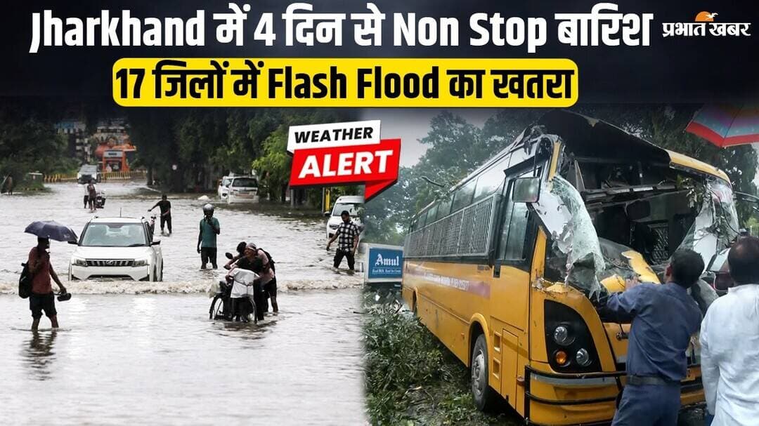 Jharkhand में 4 दिन से Non Stop बारिश, 17 जिलों में Flash Flood का खतरा, 4 जिलों में Orange Alert...