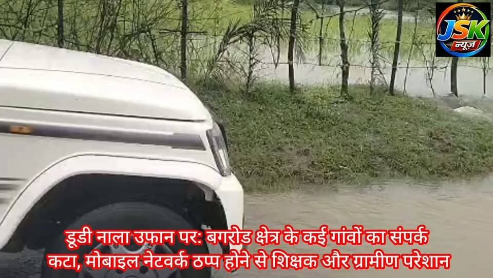डूडी नाला उफान पर: बगरोड क्षेत्र के कई गांवों का संपर्क कटा, मोबाइल नेटवर्क ठप्प होने से शिक्षक और ग्रामीण परेशान