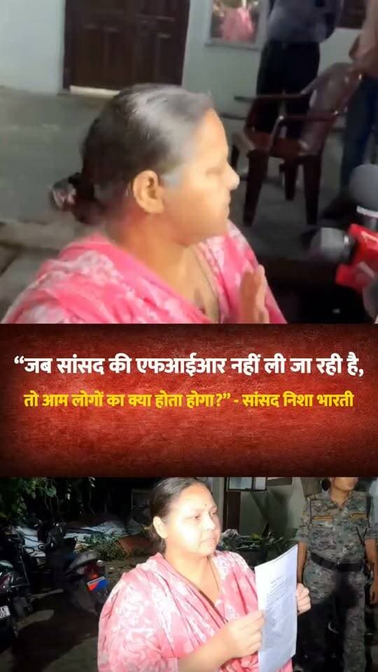 “जब सांसद की एफआईआर नहीं ली जा रही है, तो आम लोगों का क्या होता होगा?” — सांसद निशा भारती