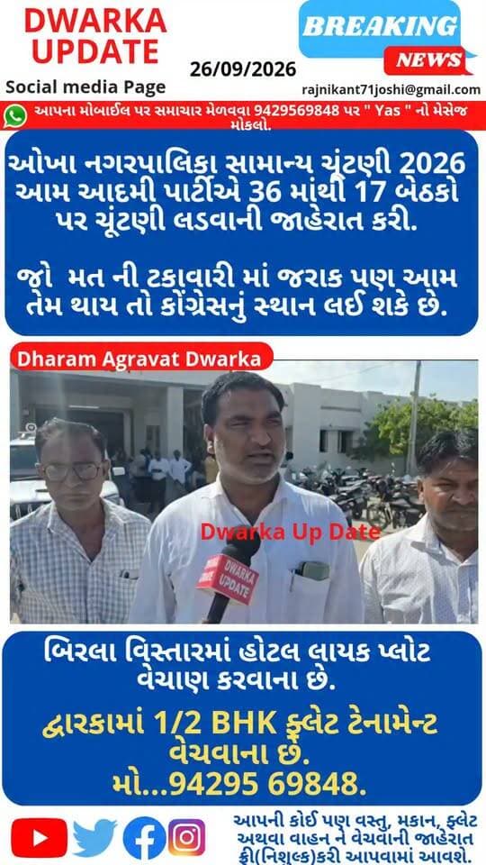 ઓખા નગરપાલિકા સામાન્ય ચૂંટણી 2026 બીજેપી અને કોંગ્રેસ વચ્ચે આપ આદમી પાર્ટીએ 36 માંથી 17 બેઠકો પર ચૂંટણી લડશે...
જાણકારો ના જણાવ્યા મુજબ આમ આદમી પાર્ટી કોંગ્રેસ ને વધુ નુકશાન કરે તેવી પ્રબળ સંભાવના...
રોડ,રસ્તા,સફાઈ અને ભ્રષ્ટાચાર ના મુદ્દાઓ પર ચૂંટણી લડવાની
જાહેરાત કરતા આમ આદમી પાર્ટીના નેતાઓ...
આપના અમૂલ્ય મંતવ્યો આવકાર્ય છે.
Dwarka Up Date@9429569848..
દ્વારકા નગરી અને ઓખા મંડળના અવ નવા સમાચારો આપના મોબાઈલ સુધી પહોંચાડવા માટે અમારા પેજ ને હમણાં જ ફોલો કરી આજની પોસ્ટને લાઈક શેર અને સબસ્ક્રાઇબ કરો..
#dwarkaproperty #dwarkanagari #dwarkadhish_temple #DwarkaExpressway #ઓખા #okhanagrapalika #devbhumidwarkadistrict #દ્વારકા #okhamandal_state #okhaport #ElCompromisoEsContigoNicolás #GujaratiNews #Gujratcmo