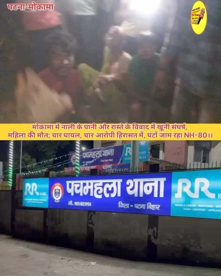 मोकामा में नाली के पानी और रास्ते के विवाद में खूनी संघर्ष,
महिला की मौत; चार घायल, चार आरोपी हिरासत में, घंटों जाम रहा NH-80।।