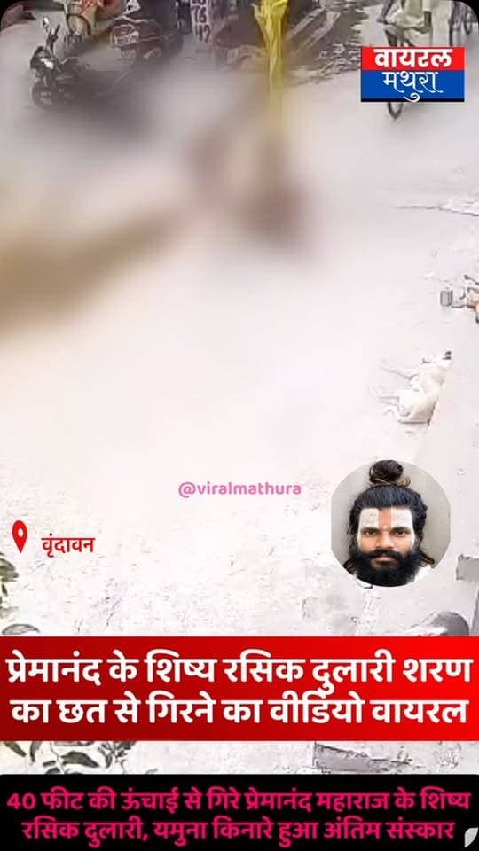 #वृंदावन: प्रेमानंद महाराज के शिष्य रसिक दुलारी शरण की छत से गिरने का सीसीटीवी वायरल,यमुना किनारे हुआ अंतिम संस्कार देखें वायरल वीडियो….
👉 40 फीट ऊंचे मकान से गिरे संत रसिक दुलारी शरण, सड़क पर गिरने का सीसीटीवी आया सामने
#viralmathura #mathuranews #mathurapolice #vrindavan