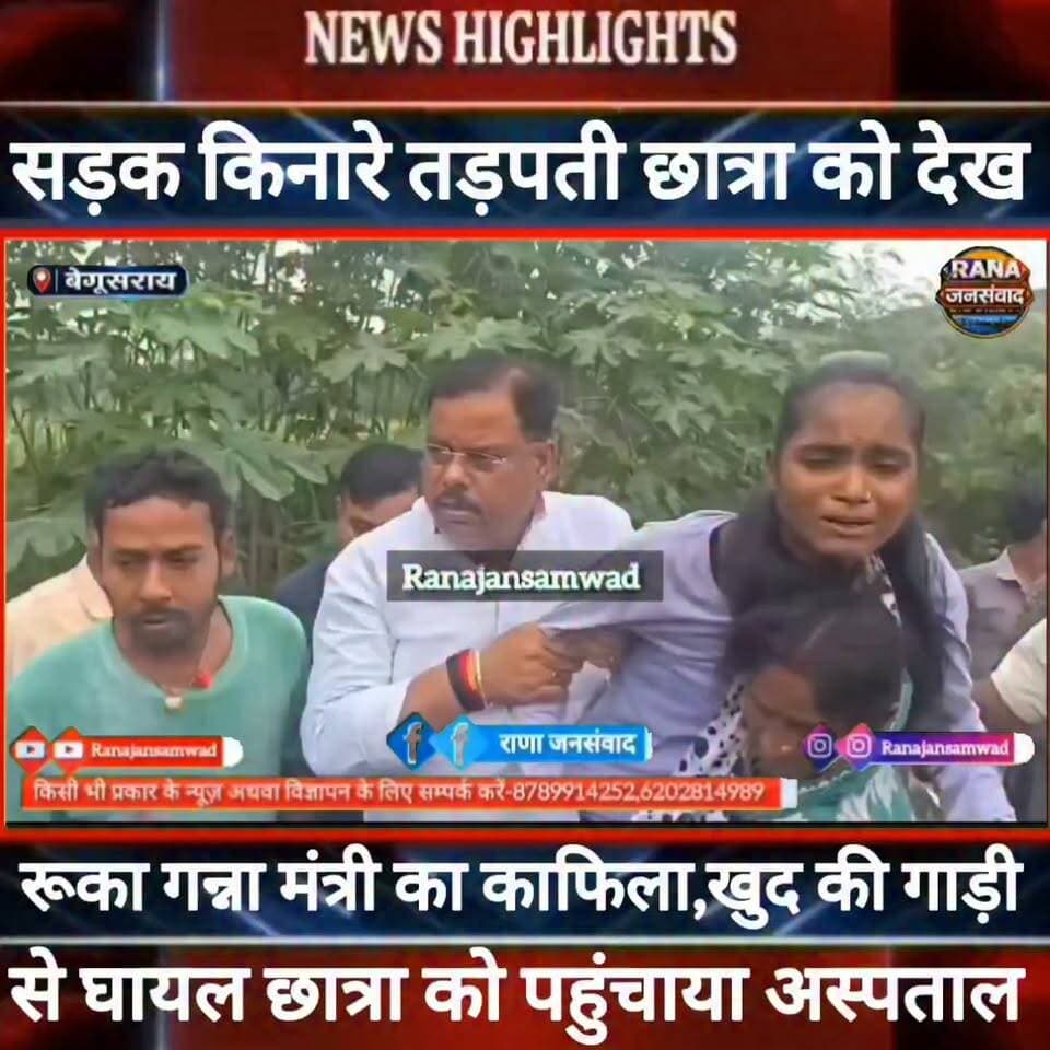 बेगूसराय में सड़क हादसा में घायल तड़पती छात्रा को देख रुका गन्ना मंत्री का काफिला। खुद की गाड़ी से पहुंचाया अस्पताल -----