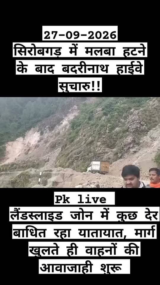 सिरोबगड़ में मलबा हटने के बाद बदरीनाथ हाईवे सुचारु!! लैंडस्लाइड जोन में घंटों बाधित रहा यातायात, मार्ग खुलते ही वाहनों की आवाजाही शुरू,,
जनपद रुद्रप्रयाग एवं पौड़ी गढ़वाल की सीमा पर स्थित सिरोबगड़ लैंडस्लाइड जोन में रविवार को पहाड़ी से मलबा आने के कारण बाधित हुआ बदरीनाथ राष्ट्रीय राजमार्ग अब यातायात के लिए सुचारु कर दिया गया है।
रविवार 27 सितंबर 2026 को करीब 16:25 बजे मलबा आने से राष्ट्रीय राजमार्ग पर वाहनों की आवाजाही प्रभावित हुई थी। सूचना मिलते ही संबंधित विभाग की टीमों ने मौके पर पहुंचकर मार्ग से मलबा हटाने का कार्य शुरू किया।
मलबा पूरी तरह हटाए जाने के बाद हाईवे को यातायात के लिए खोल दिया गया। इसके बाद मार्ग पर वाहनों की आवाजाही सामान्य रूप से शुरू हो गई।
हालांकि, सिरोबगड़ क्षेत्र लगातार भूस्खलन और पहाड़ी से मलबा गिरने की दृष्टि से संवेदनशील बना हुआ है। ऐसे में यात्रियों और वाहन चालकों से सावधानी बरतने तथा पहाड़ी से मलबा गिरने वाले स्थानों पर अनावश्यक रूप से रुकने से बचने की अपील की गई है।