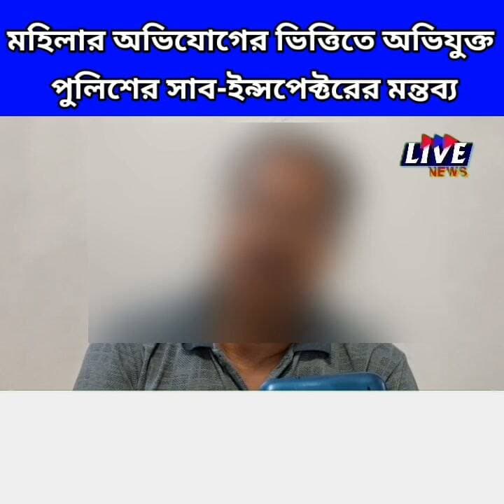 মহিলার অভিযোগের ভিত্তিতে অভিযুক্ত পুলিশের সাব-ইন্সপেক্টরের মন্তব্য
