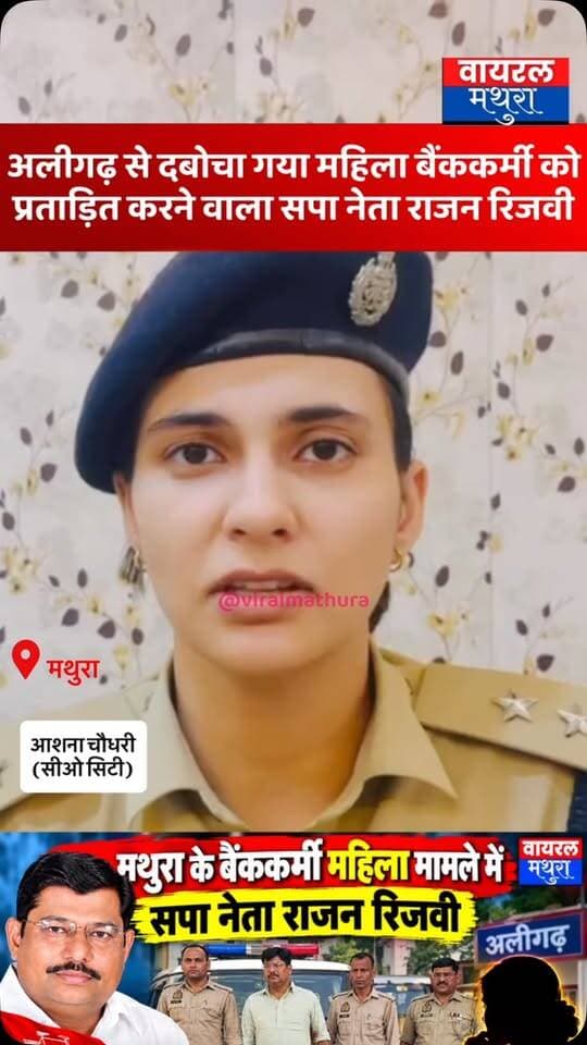 #मथुरा-अलीगढ़ से दबोचा गया महिला बैंककर्मी को प्रताड़ित करने वाला वांछित पूर्व सपा नेता राजन रिजवी, सीएम कोटे से आईएएस बनवाने का दिया था झांसा”
👉 सीओ सिटी मथुरा आशना चौधरी ने जानकारी देते हुए बताया
👉 महिला और आरोपी की चैट सोशल मीडिया पर हुई थी वायरल
👉सीएम कोटे से IAS बनवाने का झांसा देने वाला आरोपी गिरफ्तार, पुलिस-स्वाट टीम की कार्रवाई
#viralmathura #mathurapolice #aashnachaudhary #ashnachaudhary