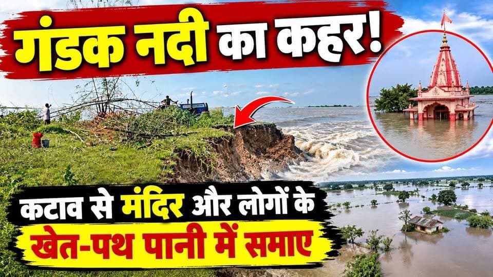 गंडक के कटाव से मचा हड़कंप! खेत और रास्ते नदी में समाने की कगार पर