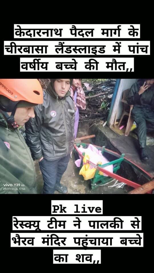केदारनाथ पैदल मार्ग के चीरबासा लैंडस्लाइड में पांच वर्षीय बच्चे की मौत,,
रेस्क्यू टीम ने पालकी से भैरव मंदिर पहुंचाया बच्चे का शव,,
रुद्रप्रयाग। केदारनाथ पैदल मार्ग पर चीरबासा के समीप रविवार शाम पहाड़ी से अचानक पत्थर गिरने से एक पांच वर्षीय बच्चे की मौके पर ही मौत हो गई। हादसे की सूचना मिलते ही मौके पर तैनात रेस्क्यू टीम ने बच्चे को पालकी के माध्यम से एमआरपी भैरव मंदिर (जंगलचट्टी) पहुंचाया।
पुलिस कंट्रोल रूम को रविवार, 27 सितंबर 2026 को शाम करीब 4:39 बजे चीरबासा क्षेत्र में लैंडस्लाइड की सूचना प्राप्त हुई। बताया गया कि केदारनाथ पैदल मार्ग पर चीरबासा के समीप पहाड़ी से अचानक पत्थर गिरने की चपेट में आने से एक बच्चा गंभीर रूप से घायल हो गया। हादसा इतना गंभीर था कि बच्चे ने मौके पर ही दम तोड़ दिया।
सूचना मिलने के बाद मार्ग पर तैनात रेस्क्यू टीम तत्काल मौके पर पहुंची और आवश्यक कार्रवाई करते हुए मृतक बच्चे को पालकी के माध्यम से एमआरपी भैरव मंदिर, जंगलचट्टी पहुंचाया।
पुलिस के अनुसार मृतक की पहचान यश पुत्र रोहताश यादव, उम्र पांच वर्ष, निवासी एटा, उत्तर प्रदेश के रूप में हुई है।
केदारनाथ पैदल मार्ग के चीरबासा क्षेत्र में पहाड़ी से पत्थर गिरने की घटना ने यात्रा मार्ग की संवेदनशीलता को एक बार फिर सामने ला दिया है। लगातार बारिश के बीच इस क्षेत्र में पहाड़ी से पत्थर गिरने और भूस्खलन का खतरा बना हुआ है। प्रशासन एवं रेस्क्यू टीमें यात्रियों की सुरक्षा को लेकर मौके पर तैनात हैं।