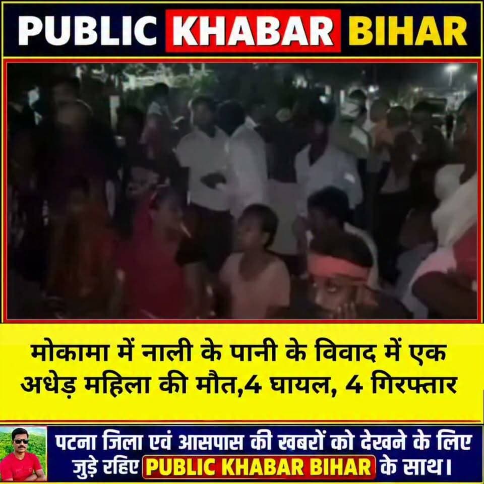 #मोकामा में नाली के पानी के विवाद में महिला की मौत,4 घायल, 4 गिरफ्तार!