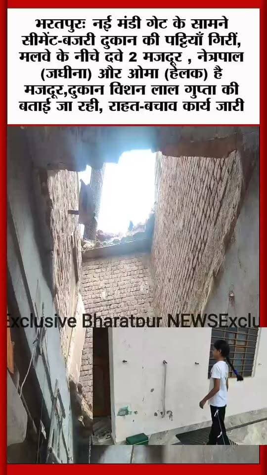 भरतपुरः नई मंडी गेट के सामने सीमेंट-बजरी दुकान की पट्टियाँ गिरीं, मलवे के नीचे दवे 2 मजदूर , नेत्रपाल (जघीना) और ओमा (हेलक) है मजदूर,दुकान विशन लाल गुप्ता की बताई जा रही, दोनों को अस्पताल में कराया भर्ती