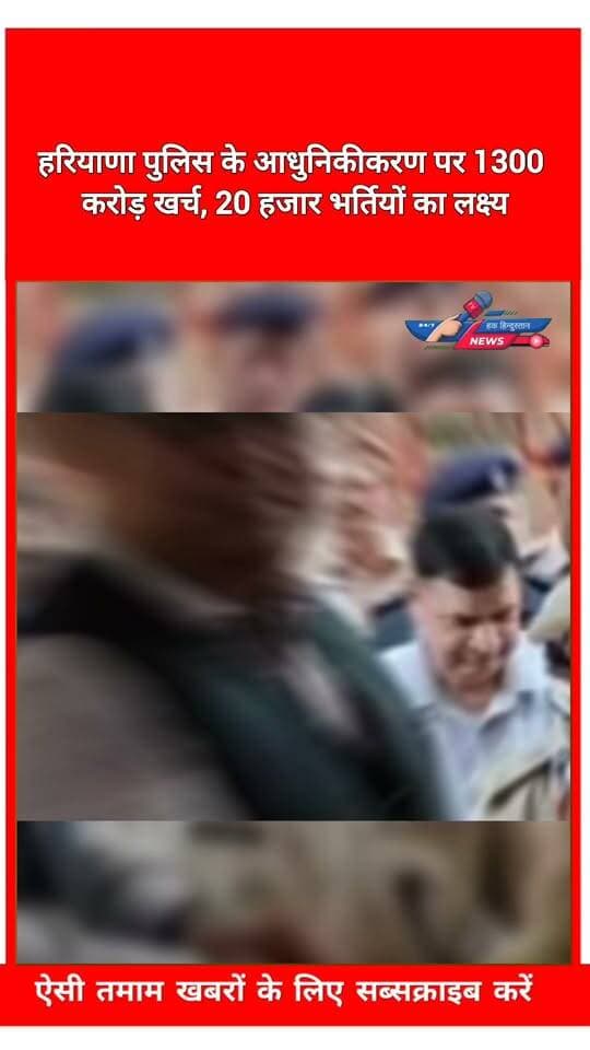 हरियाणा पुलिस के आधुनिकीकरण पर 1300 करोड़ खर्च, 20 हजार भर्तियों का लक्ष्य