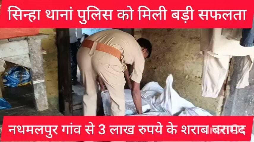 सिन्हा थानां प्रभारी राजू कुमार को मिली बड़ी सफलता नथमलपुर गांव से 3 लाख के शराब बरामद नामजद केश दर्ज