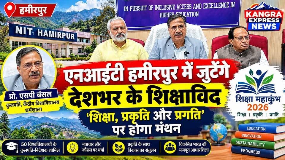 NIT हमीरपुर में जुटेंगे देशभर के शिक्षाविद, शिक्षा महाकुंभ-2026 में होगा महामंथन |
Kangra Express
धर्मशाला : हिमाचल प्रदेश को इस बार शिक्षा महाकुंभ-2026 की मेजबानी मिली है। तीन दिवसीय यह आयोजन NIT हमीरपुर में आयोजित होगा, जिसमें देशभर के करीब 50 विश्वविद्यालयों के कुलपति और निदेशक शामिल होंगे।
हिमाचल प्रदेश केंद्रीय विश्वविद्यालय, NIT हमीरपुर और IIT मंडी के संयुक्त तत्वावधान में होने वाले इस आयोजन का मुख्य विषय ‘शिक्षा, प्रकृति और प्रगति’ रखा गया है। इसमें शिक्षा, कौशल, नवाचार, रिसर्च और विकास के साथ प्रकृति के संतुलन पर विचार-विमर्श होगा।
केंद्रीय विश्वविद्यालय धर्मशाला के कुलपति प्रो. एसपी बंसल ने बताया कि शिक्षा महाकुंभ का उद्देश्य विश्वविद्यालयों में हो रही रिसर्च और नवाचार को विद्यार्थियों, स्कूलों और समाज तक पहुंचाना है, ताकि शिक्षा को राष्ट्र निर्माण से जोड़ा जा सके।