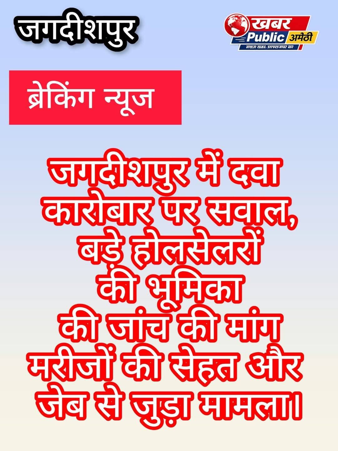 सस्ती दवा के बीच महंगी दवाओं का खेल? जगदीशपुर के बड़े होलसेलरों की भूमिका जांच के घेरे में
मेडिकल स्टोरों से आगे बड़े दवा आपूर्तिकर्ताओं तक पहुंचेंगे जांच के तार? मरीजों की जेब पर असर डालने वाले आरोपों ने खड़े किए गंभीर सवाल
जगदीशपुर, अमेठी। सामुदायिक स्वास्थ्य केंद्र जगदीशपुर के आसपास संचालित मेडिकल स्टोरों पर दवाओं की बिक्री को लेकर उठ रहे सवाल अब बड़े होलसेल दवा विक्रेताओं तक पहुंच गए हैं। स्थानीय मरीजों और तीमारदारों की ओर से आरोप लगाए जा रहे हैं कि कुछ स्थानों पर कथित तौर पर महंगी दवाओं की बिक्री को बढ़ावा दिया जा रहा है। वहीं कुछ शिकायतों में दवाओं की गुणवत्ता और उनके स्रोत की जांच की मांग भी उठी है। इन आरोपों की वास्तविकता जांच के बाद ही स्पष्ट हो सकेगी।
आरोप है कि कुछ मेडिकल स्टोरों पर मरीजों को पेटेंट दवाओं के नाम पर महंगी दवाएं उपलब्ध कराई जाती हैं। मरीजों का कहना है कि दवा लेने के बाद अपेक्षित सुधार नहीं होने पर उन्हें दोबारा उपचार के लिए भटकना पड़ता है। ऐसे में सवाल उठ रहा है कि मेडिकल स्टोरों तक पहुंच रही दवाओं की खरीद, आपूर्ति, बिलिंग और गुणवत्ता की निगरानी आखिर किस स्तर पर हो रही है।
दुकानों से ज्यादा बड़े होलसेलरों की भूमिका पर सवाल
स्थानीय स्तर पर लगाए जा रहे आरोपों में कुछ बड़े होलसेल दवा विक्रेताओं की भूमिका की भी जांच की मांग की जा रही है। आरोप है कि कुछ होलसेलर मेडिकल स्टोर संचालकों के साथ बैठक कर विशेष दवाओं की बिक्री को बढ़ावा देने का प्रयास करते हैं। यदि ऐसा है तो दवाओं की आपूर्ति श्रृंखला, खरीद-बिक्री के बिल और संबंधित कंपनियों से हुए लेनदेन की जांच से तस्वीर साफ हो सकती है।
हालांकि, किसी भी होलसेलर या दवा विक्रेता को दोषी ठहराने से पहले विभागीय जांच और दस्तावेजी साक्ष्यों की पुष्टि जरूरी है।
सरकारी अस्पताल के पर्चे के बाद निजी मेडिकल स्टोर से खरीदारी का आरोप
कुछ मरीजों का कहना है कि सरकारी अस्पताल में चिकित्सक द्वारा उपलब्ध सरकारी दवाओं के अलावा अलग पर्चे पर कुछ दवाएं लिखकर निजी मेडिकल स्टोर से खरीदने की बात कही जाती है। यदि ऐसी शिकायतें सही पाई जाती हैं तो यह भी जांच का विषय होगा कि संबंधित दवाएं सरकारी व्यवस्था में उपलब्ध थीं या नहीं और मरीजों को बाहर से खरीदने की आवश्यकता क्यों पड़ी।
स्वास्थ्य विभाग द्वारा चिकित्सकों को निजी दवाएं लिखने को लेकर निर्देश दिए जाने के बावजूद ऐसी शिकायतें सामने आना विभागीय निगरानी पर भी सवाल खड़े करता है।
जनऔषधि केंद्र की सस्ती दवाओं के बीच महंगी दवाओं की जरूरत क्यों?
जब प्रधानमंत्री भारतीय जनऔषधि केंद्रों के माध्यम से कई जरूरी दवाएं कम कीमत पर उपलब्ध कराने की व्यवस्था है, ऐसे में मरीजों को महंगी दवाएं खरीदने की जरूरत क्यों पड़ रही है—यह भी महत्वपूर्ण सवाल है।
क्या मरीज को वास्तव में वही महंगी दवा जरूरी है या कम कीमत में उपलब्ध विकल्प मौजूद हैं? क्या दवा किसी विशेष दुकान से ही खरीदने के लिए कही जा रही है? और यदि ऐसा कोई दबाव है तो उसके पीछे किस स्तर पर व्यवस्था काम कर रही है? इन सवालों का जवाब निष्पक्ष जांच से ही सामने आ सकता है।
सीएमओ बोले—टीम गठित कर होगी जांच
मामले में सीएमओ डॉ. अंशुमान सिंह से मिली जानकारी के अनुसार जल्द ही टीम गठित कर मेडिकल स्टोरों की जांच कराई जाएगी। जांच के दौरान यदि किसी प्रकार की अनियमितता या नियमों का उल्लंघन सामने आता है तो संबंधित लोगों के खिलाफ कार्रवाई की जाएगी।
अब निगाह स्वास्थ्य विभाग की जांच पर है। क्या जांच सिर्फ मेडिकल स्टोरों तक सीमित रहेगी या दवाओं की पूरी सप्लाई चेन खंगालते हुए बड़े होलसेलरों तक भी पहुंचेगी? दवाओं के बिल, स्टॉक, बैच नंबर, लाइसेंस, खरीद स्रोत और चिकित्सकीय पर्चियों की जांच से ही सामने आएगा कि मरीजों की शिकायतों के पीछे वास्तविकता क्या है।
मरीजों की सेहत और उनकी जेब से जुड़े इस मामले में अब विभागीय जांच की रिपोर्ट का इंतजार है।
IAS Shashank Chaudhary Cmoamethi Amethi Kishori Lal Sharma