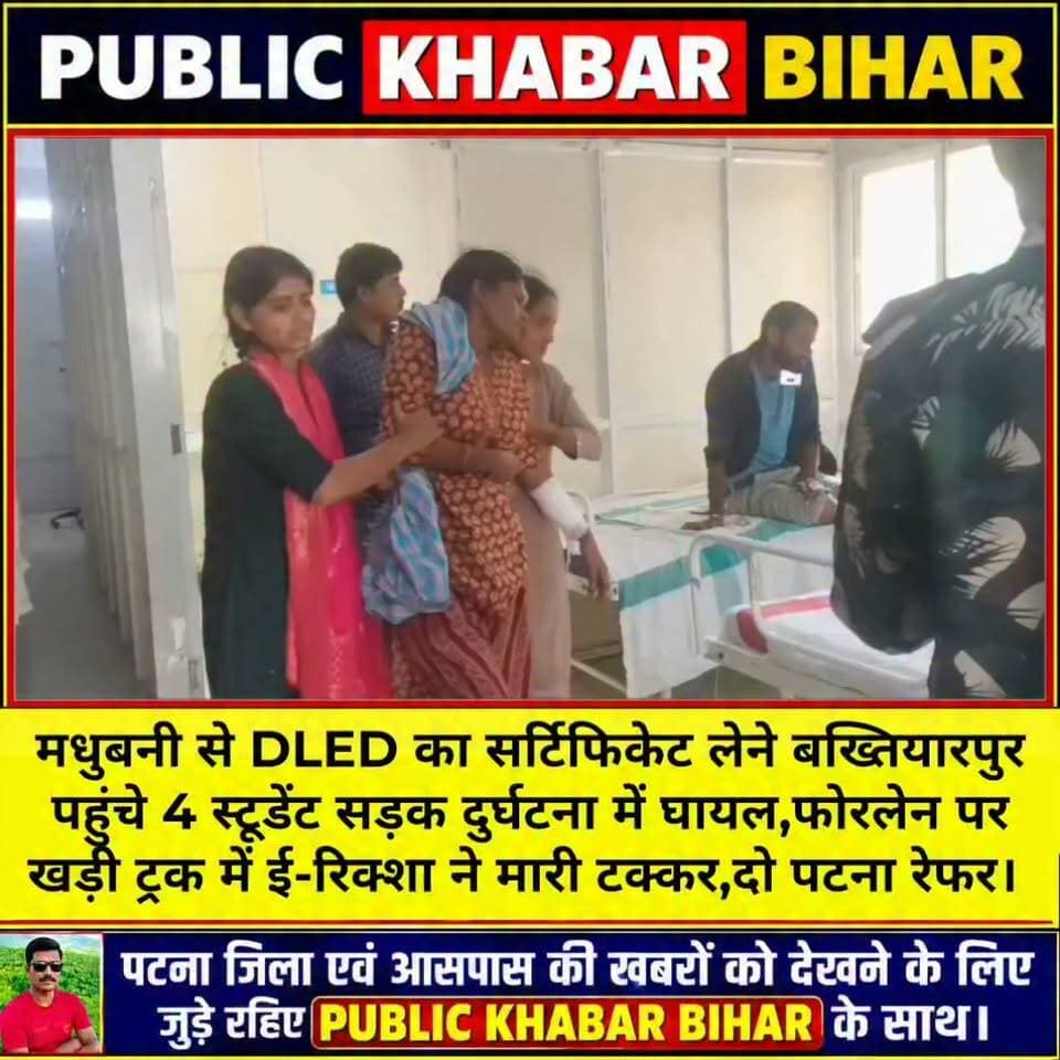 मधुबनी से DLED का सर्टिफिकेट लेने बख्तियारपुर पहुंचे 4 स्टूडेंट सड़क दुर्घटना में घायल,फोरलेन पर खड़ी ट्रक में ई-रिक्शा ने मारी टक्कर,दो पटना रेफर।