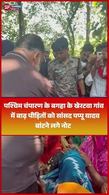 पश्चिम चंपारण के बगहा के खेरटवा गांव में बाढ़ पीड़ितों को सांसद Pappu Yadav बांटने लगे नोट