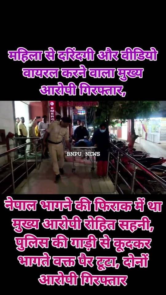 महिला से दरिंदगी और वीडियो वायरल करने वाला मुख्य आरोपी गिरफ्तार, नेपाल भागने की फिराक में था मुख्य आरोपी रोहित सहनी, पुलिस की गाड़ी से कूदकर भागते वक्त पैर टूटा, दोनों आरोपी गिरफ्तार