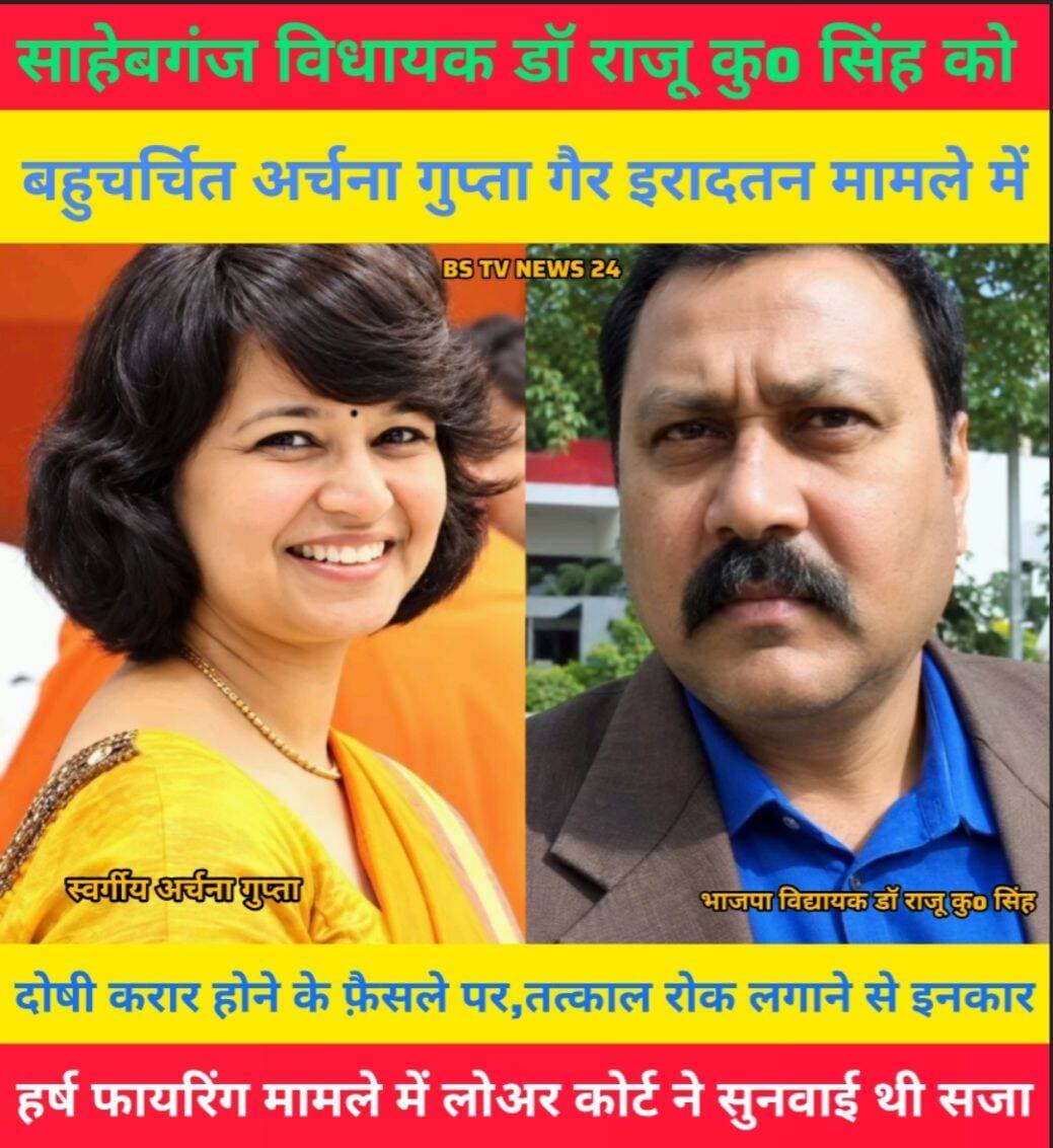 साहेबगंज विधायक डॉ राजू कुमार सिंह को बहुचर्चित अर्चना गुप्ता गैर इरादतन मामले में कोर्ट ने दोषी करार होने के फ़ैसले पर तत्काल रोक लगाने से इनकार ,हर्ष फायरिंग मामले में लोअर कोर्ट ने सुनाई थी सजा