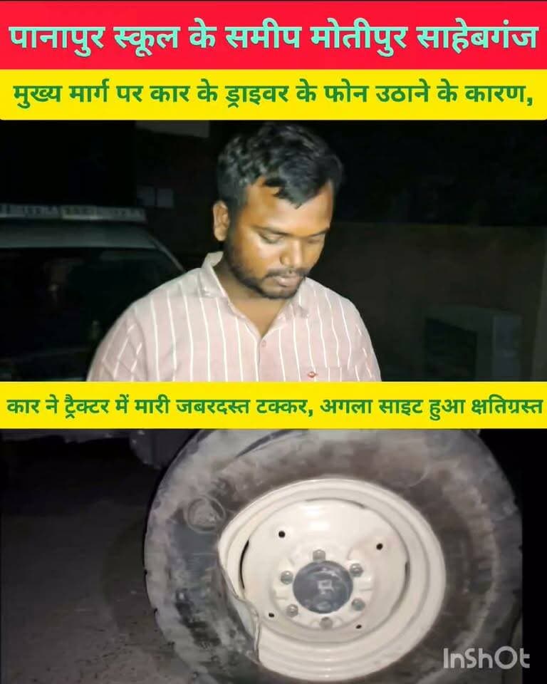 राजेपुर थाना क्षेत्र के मोतीपुर साहेबगंज मुख्य मार्ग पर पानापुर स्कूल के समीप अनियंत्रित कार ने ट्रैक्टर में मारी जबरदस्त टक्कर कार हुआ क्षतिगस्त यह घटना कार के चालक के द्वारा फोन उठाने के कारण हुआ है