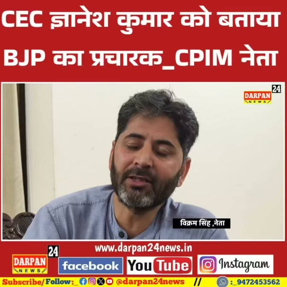 CEC ज्ञानेश कुमार को बताया भाजपा का प्रचारक:_ सीपीएम नेता विक्रम सिंह