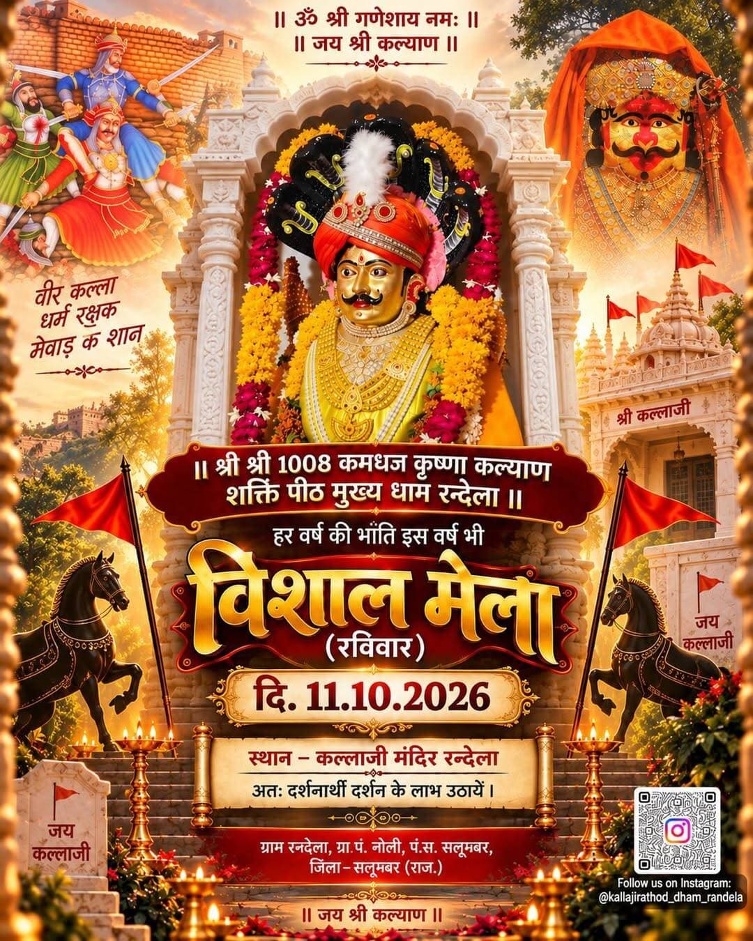 श्री कल्लाजी मुख्य धाम रन्देला में 11 अक्टूबर को होगा विशाल मेला
सलूम्बर। श्री श्री 1008 कमधज कृष्णा कल्याण शक्ति पीठ मुख्य धाम रन्देला में नवरात्रि के पावन अवसर पर प्रतिवर्ष की भाँति इस वर्ष भी 11 अक्टूबर 2026, रविवार को विशाल धार्मिक मेले का आयोजन किया जाएगा। यह भव्य मेला श्री कल्लाजी मुख्य धाम रन्देला, ग्राम पंचायत नोली, जिला सलूम्बर में आयोजित होगा।
ऐतिहासिक आस्था और गौरवशाली परंपरा
रन्देला धाम को श्री कल्लाजी महाराज का मुख्य शक्ति धाम माना जाता है। इतिहास के अनुसार, चित्तौड़ के तीसरे साके में श्री कल्लाजी महाराज वीरगति को प्राप्त हुए। वीरगति प्राप्त करने के पश्चात भी उन्होंने अपने दिए हुए वचन को निभाया और लगभग 180 किलोमीटर की दूरी तय कर अपने कमधज स्वरूप में रन्देला पधारे।
श्री कल्लाजी राठौड़ ने अपनी अर्धांगिनी को वचन दिया था कि “मैं जीवित रहूँ या वीरगति को प्राप्त हो जाऊँ, अंततः तुमसे मिलने अवश्य आऊँगा।” अपने इसी वचन की मर्यादा रखते हुए उनका कमधज स्वरूप रन्देला पहुंचा। इसी दिव्य परंपरा और आस्था के कारण रन्देला धाम का धार्मिक महत्व अत्यंत विशिष्ट माना जाता है।
उस समय से लेकर आज तक श्री कल्लाजी महाराज के वंशजों द्वारा रन्देला धाम में उनकी सेवा, पूजा-अर्चना और परंपराओं का निर्वहन निरंतर किया जाता आ रहा है। पीढ़ी-दर-पीढ़ी चली आ रही यह सेवा और आराधना आज भी श्रद्धा एवं आस्था के साथ जारी है।
रन्देला स्थित श्री श्री 1008 कमधज कृष्णा कल्याण शक्ति पीठ मुख्य धाम को कल्लाजी महाराज की भक्ति और आराधना का प्रमुख केंद्र माना जाता है। यहां देश-प्रदेश के विभिन्न क्षेत्रों से श्रद्धालु अपनी आस्था लेकर पहुंचते हैं और श्री कल्लाजी महाराज के दर्शन कर आशीर्वाद प्राप्त करते हैं।
गुजरात, महाराष्ट्र और मध्य प्रदेश से भी पहुंचेंगे श्रद्धालु
इस ऐतिहासिक मेले में सलूम्बर सहित उदयपुर, चित्तौड़गढ़, प्रतापगढ़ एवं आसपास के क्षेत्रों से बड़ी संख्या में श्रद्धालुओं के पहुंचने की संभावना है। इसके साथ ही गुजरात, महाराष्ट्र और मध्य प्रदेश सहित अन्य राज्यों से भी कल्लाजी महाराज के भक्त रन्देला धाम पहुंचकर मेले में भाग लेंगे।
200 वर्षों से भी अधिक समय से चली आ रही इस मेले की परंपरा आज भी श्रद्धालुओं के लिए आस्था और आकर्षण का प्रमुख केंद्र है। यह मेला केवल एक धार्मिक आयोजन नहीं, बल्कि इतिहास, आस्था, संस्कृति, परंपरा और सामाजिक एकता का प्रतीक है।
श्री श्री 1008 कमधज कृष्णा कल्याण शक्ति पीठ मुख्य धाम रन्देला की ओर से समस्त समाज, क्षेत्रवासियों तथा देश-प्रदेश के सभी श्रद्धालुओं एवं कल्लाजी महाराज के भक्तों से आग्रह किया गया है कि वे अधिक से अधिक संख्या में रन्देला धाम पधारें और इस ऐतिहासिक धार्मिक मेले की शोभा बढ़ाएं।
आयोजन विवरण
स्थान: श्री कल्लाजी मुख्य धाम रन्देला
ग्राम पंचायत: नोली
जिला: सलूम्बर, राजस्थान
दिनांक: 11 अक्टूबर 2026, रविवार
गादीपति:
महंत श्री शम्भू सिंह जी बावजी
बावजी महेंद्र सिंह जी
मंदिर मंडल की ओर से समस्त श्रद्धालुओं एवं भक्तगण का हार्दिक स्वागत एवं अभिनन्दन।
।। जय श्री कल्याण ।।
।। जय श्री कल्लाजी महाराज ।।