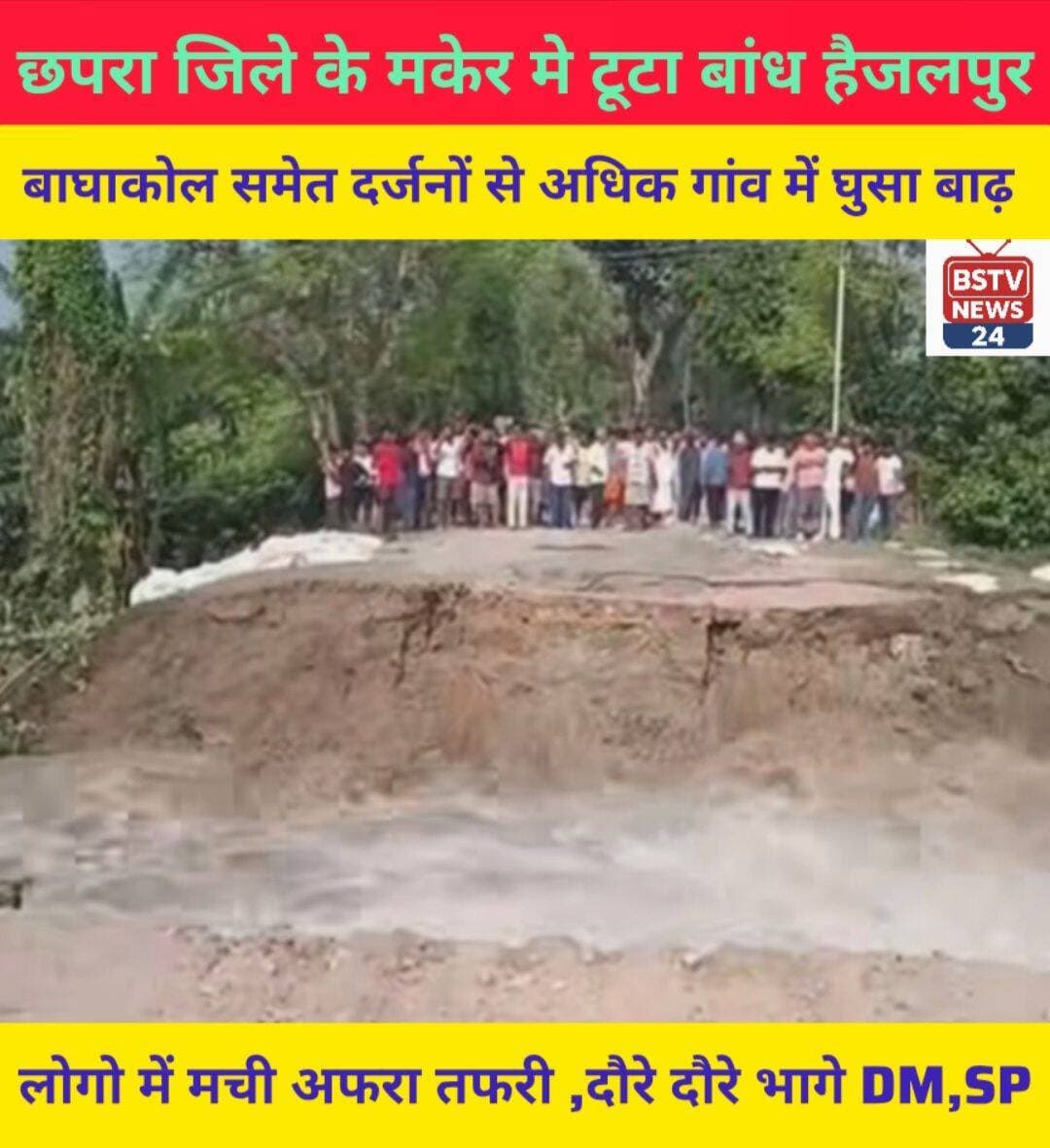 छपरा जिले के मकर में टूटा बांध बैंजलपुर बाघाकोल समेत दर्जनों से अधिक गांव में घुसा पानी,मचा हरकंप भागे भागे पहुंचे DM, SP