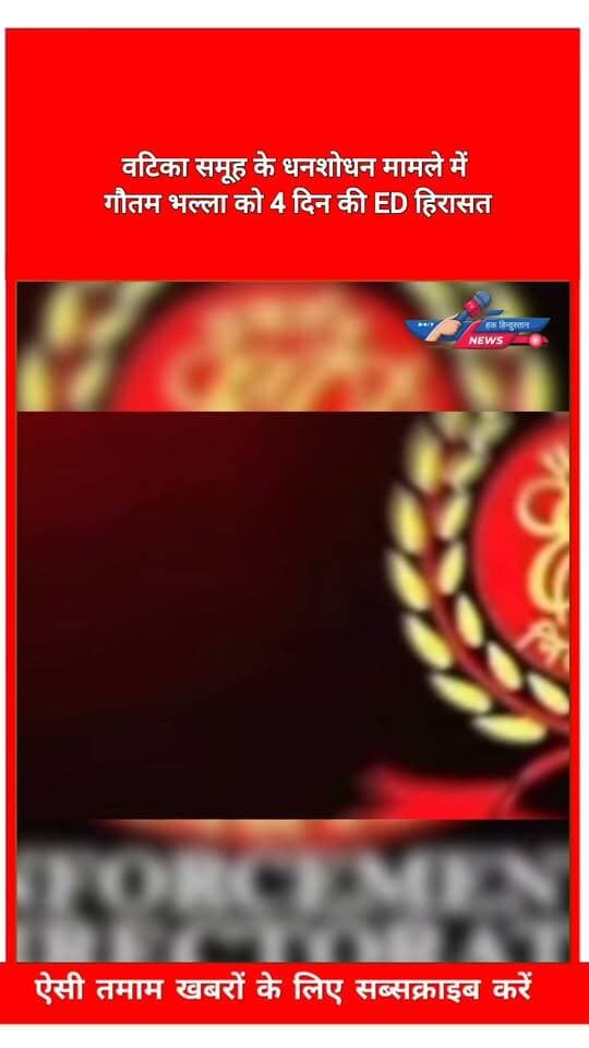 рд╡рдЯрд┐рдХрд╛ рд╕рдореВрд╣ рдХреЗ рдзрдирд╢реЛрдзрди рдорд╛рдорд▓реЗ рдореЗрдВ рдЧреМрддрдо рднрд▓реНрд▓рд╛ рдХреЛ 4 рджрд┐рди рдХреА ED рд╣рд┐рд░рд╛рд╕рдд