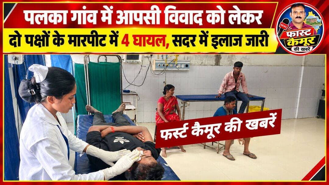 पलका गांव में आपसी विवाद को लेकर दो पक्षों के मारपीट में 4 घायल,सदर में इलाज जारी