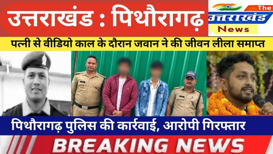 उत्तराखंड। पत्नी से वीडियो काल के दौरान जवान ने की जीवन लीला समाप्त। पिथौरागढ़ पुलिस की कार्रवाई।