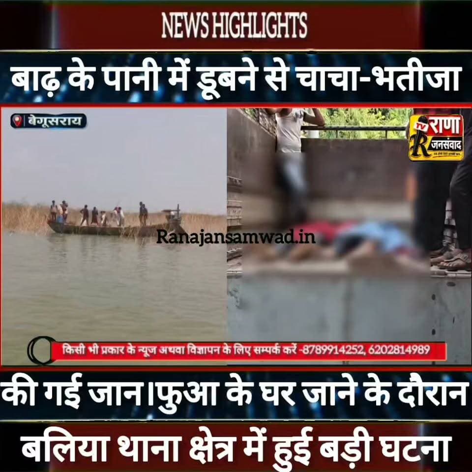 बेगूसराय में बाढ़ के पानी में डूबा चाचा-भतीजा।दो घंटे बाद मिला दोनों का शव। परिजनों ने कहा ----