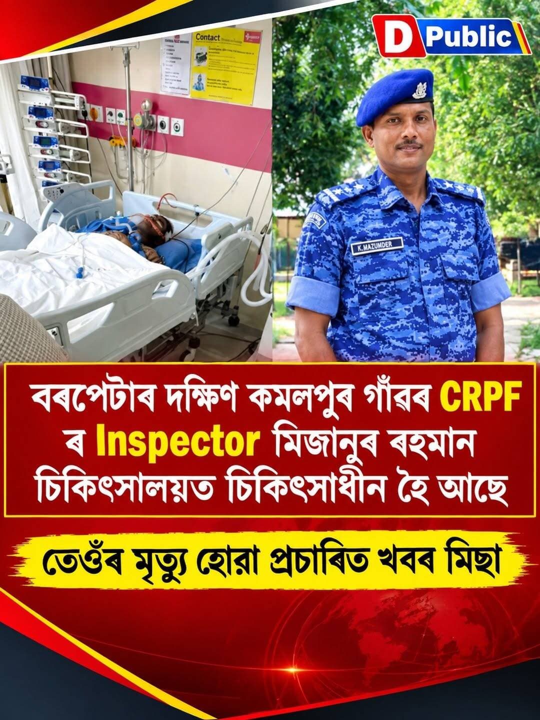 বৰপেটাৰ দক্ষিণ কমলপুৰ গাঁৱৰ CRPF ৰ Inspector মিজানুৰ ৰহমান চিকিৎসালয়ত চিকিৎসাধীন হৈ আছে
তেওঁৰ মৃত্যু হোৱা প্ৰচাৰিত খবৰ মিছা