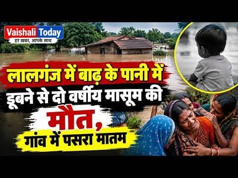 लालगंज में बाढ़ के पानी में डूबने से दो वर्षीय मासूम की मौत, गांव में पसरा मातम #lalganj #vaishali