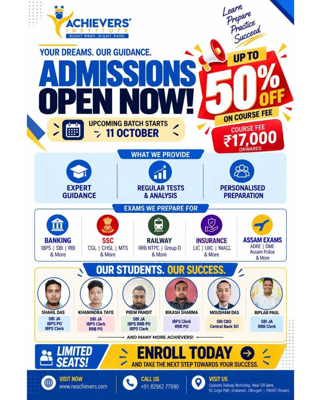 🎯 ACHIEVERS INSTITUTE | NEW BATCHES ANNOUNCEMENT 🎯
Your Gateway to Government Services!
We are launching our New Comprehensive Batches starting from 11th October 2026.
Get up to 50% OFF on all course fees through our Scholarship Entry-Level Test!
📚 Courses Offered:
Banking: IBPS PO/Clerk, SBI PO/Clerk, RRB
SSC: CGL, CHSL, MTS, GD
Railways: RRB NTPC, Group D, ALP
Assam State Exams: ADRE (Grade III & IV), DME, Assam Police, and other departmental exams
✨ Why Choose Achievers Institute?
Expert guidance by experienced faculty & competitive exam qualifiers
Exam-oriented study material & regular mock test series
Smart classroom teaching with personal doubt-clearing sessions
Performance analysis and dedicated mentorship
📝 Entry-Level Scholarship Test:
Appear for the test and secure a flat 50% discount on your tuition fees! Limited seats available to ensure individual attention.
📍 Venue / Institute Address:
Opposite NF Railway Workshop, Gabru Pathar, KC Gogoi Path, Dibrugarh – 786001
📞 Contact / Registration:
8296277890
🌐 Official Website:
www.neachievers.com
👉 Join early to reserve your seat and begin your preparation with the right strategy!