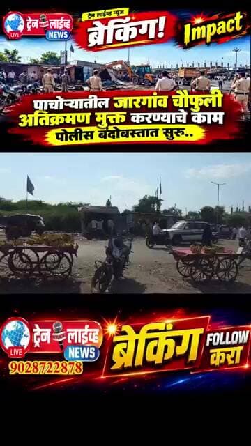 ट्रेन लाईव्ह Impact! पाचोऱ्यातील जारगांव चौफुली अतिक्रमण मुक्त करण्याचे काम पोलीस बंदोबस्तात सुरु