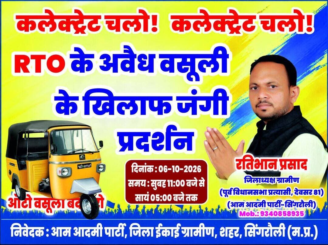 RTO की अवैध वसूली के खिलाफ 6 अक्टूबर को कलेक्टर कार्यालय पहुंचेंगे आप कार्यकर्ता
सिंगरौली। आरटीओ विभाग में कथित अवैध वसूली के विरोध में आम आदमी पार्टी की जिला इकाई ग्रामीण द्वारा 6 अक्टूबर को कलेक्टर कार्यालय के समक्ष प्रदर्शन किए जाने की घोषणा की गई है। पार्टी की ओर से जारी पोस्टर के अनुसार प्रदर्शन का आयोजन सुबह 11 बजे से शाम 5 बजे तक किया जाएगा।
आम आदमी पार्टी के जिला अध्यक्ष ग्रामीण एवं देवसर विधानसभा के पूर्व प्रत्याशी रतिभान प्रसाद के नेतृत्व में होने वाले इस प्रदर्शन को लेकर पार्टी ने “कलेक्टर चलो” का आह्वान किया है। पोस्टर में आरटीओ की कथित अवैध वसूली के खिलाफ कार्रवाई की मांग को प्रमुखता से उठाया गया है।
पार्टी पदाधिकारियों का कहना है कि आरटीओ से संबंधित व्यवस्थाओं और कथित अवैध वसूली को लेकर लंबे समय से शिकायतें सामने आती रही हैं। इसी मुद्दे को लेकर प्रशासन का ध्यान आकर्षित कराने के उद्देश्य से कलेक्टर कार्यालय पहुंचकर प्रदर्शन किया जाएगा।
प्रदर्शन के माध्यम से आम आदमी पार्टी द्वारा मामले की जांच कराने तथा कथित अवैध वसूली पर रोक लगाने की मांग प्रशासन के समक्ष रखे जाने की बात कही गई है। प्रदर्शन के आयोजक रतिभान प्रसाद, जिला अध्यक्ष ग्रामीण, आम आदमी पार्टी सिंगरौली हैं।