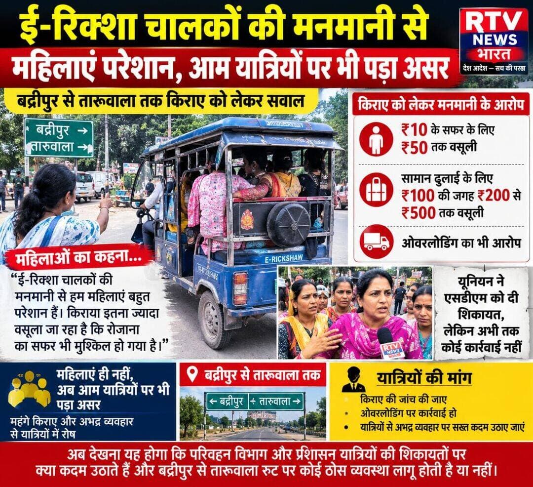 ई-रिक्शा चालकों की मनमानी से महिलाएं परेशान, आम यात्रियों पर भी पड़ा असर
बद्रीपुर से तारूवाला तक किराए को लेकर सवाल, ₹10 के सफर के ₹50 और सामान के ₹200 से ₹500 तक वसूली के आरोप
पांवटा साहिब। पांवटा साहिब में ई-रिक्शा चालकों की कथित मनमानी को लेकर यात्रियों में नाराजगी बढ़ती जा रही है। खासकर महिलाओं का आरोप है कि बद्रीपुर से तारूवाला तक सफर के दौरान कई ई-रिक्शा चालक मनमाना किराया वसूल रहे हैं। यात्रियों का कहना है कि जहां सामान्य किराया करीब ₹10 बताया जाता है, वहीं कई बार ₹50 तक वसूले जा रहे हैं।
स्थानीय सामान को एक स्थान से दूसरे स्थान तक पहुंचाने के लिए भी ₹100 के बजाय ₹200 से ₹500 तक वसूले जाने के आरोप सामने आए हैं। इसके अलावा ओवरलोडिंग और यात्रियों के साथ कथित तौर पर अभद्र व्यवहार को लेकर भी शिकायतें सामने आ रही हैं।
इस मामले को लेकर यूनियन की ओर से पांवटा साहिब के एसडीएम को शिकायत भी दी गई है। बावजूद इसके अभी तक प्रभावी कार्रवाई नहीं होने का आरोप लगाया जा रहा है। महिलाओं का कहना है कि ई-रिक्शा चालकों की कथित मनमानी का असर अब केवल महिलाओं तक सीमित नहीं है, बल्कि आम यात्रियों को भी परेशानी उठानी पड़ रही है।
यात्रियों ने प्रशासन और परिवहन विभाग से मांग की है कि बद्रीपुर से तारूवाला तक संचालित ई-रिक्शाओं के किराए की जांच की जाए और ओवरलोडिंग तथा यात्रियों से कथित अभद्र व्यवहार पर भी कार्रवाई हो।
अब देखना यह होगा कि परिवहन विभाग और प्रशासन यात्रियों की शिकायतों पर क्या कदम उठाते हैं और बद्रीपुर से तारूवाला रूट पर ई-रिक्शा संचालन को लेकर कोई ठोस व्यवस्था लागू होती है या नहीं।