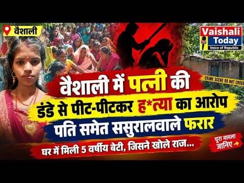 वैशाली में पत्नी की डंडे से पीट-पीटकर ह*त्या का आरोप, पति समेत ससुरालवाले फरार! #vaishalitoday #news