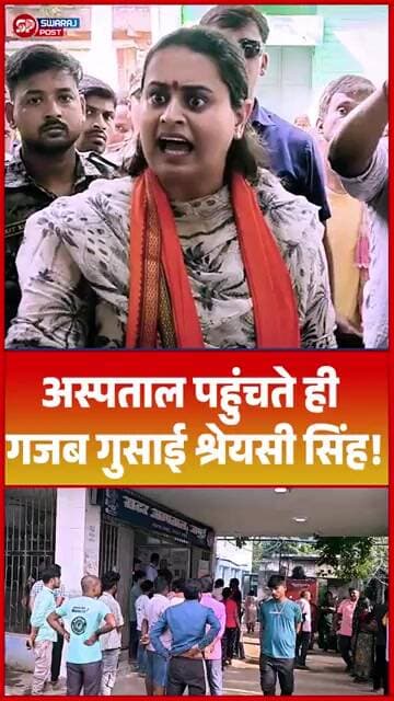 अस्पताल पहुंचते ही गजब गुसाई श्रेयसी सिंह!