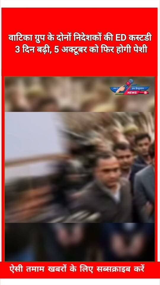 वाटिका ग्रुप के दोनों निदेशकों की ED कस्टडी 3 दिन बढ़ी, 5 अक्टूबर को फिर होगी पेशी