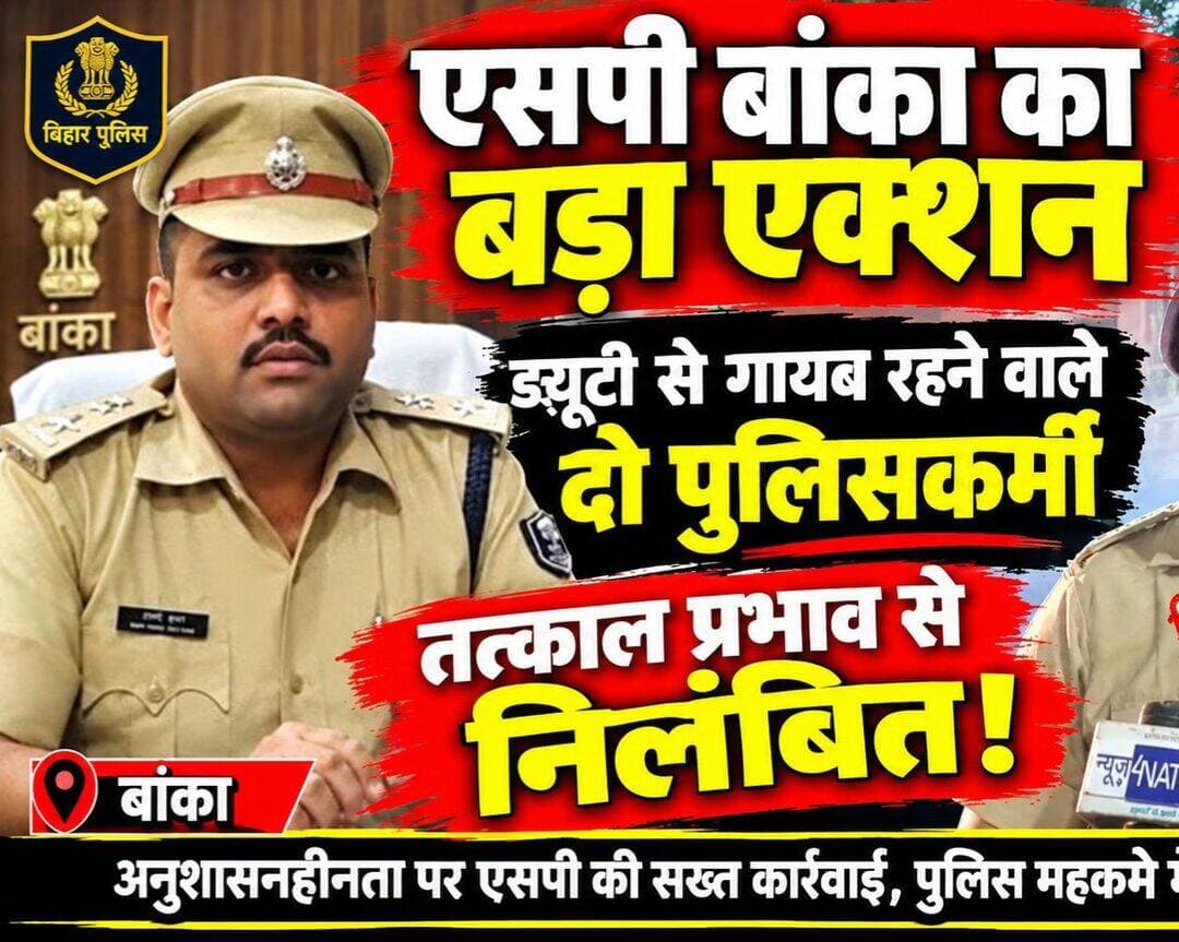एसपी बांका का बड़ा एक्शन: ड्यूटी से गायब रहने वाले दो पुलिसकर्मी तत्काल प्रभाव से निलंबित!
बांका
विशेष अभियान के दौरान लापरवाही और अनुशासनहीनता बरतने वाले पुलिसकर्मियों के खिलाफ बांका पुलिस अधीक्षक (SP) ने कड़ा रुख अपनाया है। औचक निरीक्षण के दौरान अपनी ड्यूटी से बिना किसी सूचना के अनुपस्थित पाए गए दो पुलिस पदाधिकारियों को तत्काल प्रभाव से निलंबित कर दिया गया है।
क्या है पूरा मामला?
बिहार पुलिस मुख्यालय, पटना के निर्देशानुसार 3 अक्टूबर 2026 को बांका जिले में विशेष समकालीन अभियान चलाया गया था। इस दौरान थानों की ERSS गाड़ियों, गश्ती वाहनों और चेकिंग दलों का औचक निरीक्षण किया गया:
पहला मामला (रजौन थाना): अजात नगर पहाड़ी के पास तैनात स०अ०नि० मनोज कुमार पासवान (वाहन सं० BR01 HP 0772, ERV-1) बिना किसी छुट्टी या पूर्व सूचना के ड्यूटी स्थल से नदारद पाए गए।
दूसरा मामला (बाराहाट थाना): रात 10:36 बजे ब्लॉक के पास तैनात PTC/639 रवीन्द्र कुमार यादव (वाहन सं० BR01 HP 0774, ERV-1) भी बिना किसी अनुमति या सूचना के गायब मिले।
कड़ा संदेश और निलंबन कार्रवाई
कर्तव्य स्थल से बिना सूचना अनुपस्थित रहने को घोर लापरवाही, अनुशासनहीनता और स्वेच्छाचारिता मानते हुए पुलिस अधीक्षक, बांका ने सख्त कार्रवाई की है। डीएसपी (रक्षित) की जांच रिपोर्ट के आधार पर दोनों पुलिसकर्मियों को तत्काल प्रभाव से सामान्य जीवन यापन भत्ते पर निलंबित कर दिया गया है।
निलंबन की अवधि के दौरान दोनों का मुख्यालय पुलिस केन्द्र, बांका निर्धारित किया गया है।