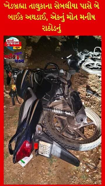 ખેડબ્રહ્મા તાલુકાના સેબલીયા પાસે બે બાઈક અથડાઈ, એકનું મો**ત મનીષ રાઠોડનું સારવાર દરમિય