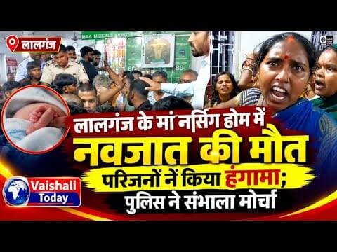 लालगंज: नर्सिंग होम में नवजात की मौत, परिजनों का हंगामा! #vaishalitoday #breakingnews #biharnews