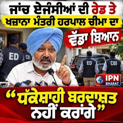 ਜਾਂਚ ਏਜੰਸੀਆਂ ਦੀ ਰੇਡ ’ਤੇ ਚੀਮਾ ਦਾ ਵੱਡਾ ਬਿਆਨ, ਜਾਣੋ ਕੀ ਕਿਹਾ
“ਧੱਕੇਸ਼ਾਹੀ ਬਰਦਾਸ਼ਤ ਨਹੀਂ ਕਰਾਂਗੇ” — ਹਰਪਾਲ ਚੀਮਾ